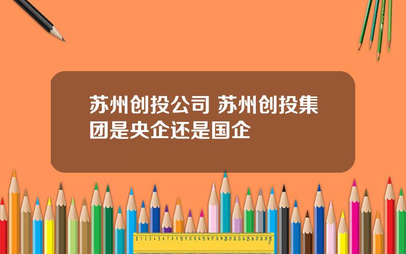 苏州创投公司 苏州创投集团是央企还是国企